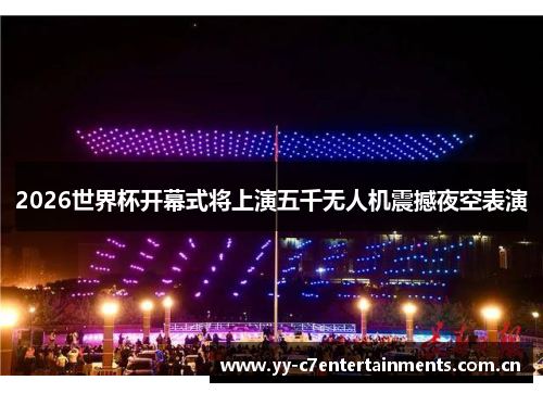 2026世界杯开幕式将上演五千无人机震撼夜空表演