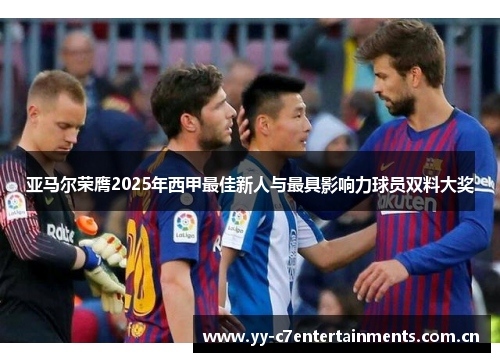 亚马尔荣膺2025年西甲最佳新人与最具影响力球员双料大奖