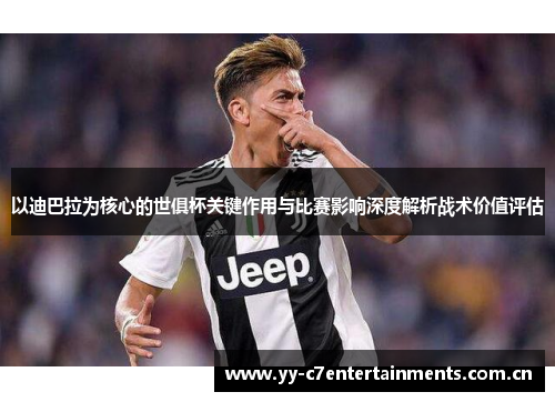 以迪巴拉为核心的世俱杯关键作用与比赛影响深度解析战术价值评估