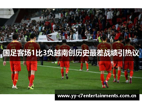 国足客场1比3负越南创历史最差战绩引热议
