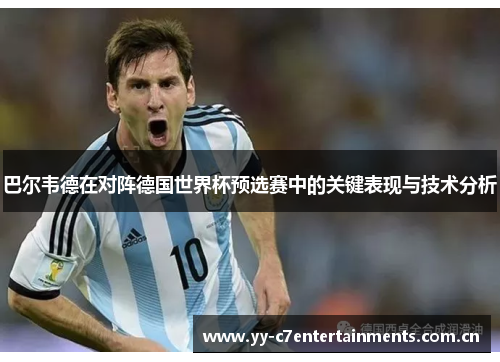 巴尔韦德在对阵德国世界杯预选赛中的关键表现与技术分析